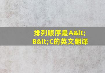 排列顺序是A<B<C的英文翻译